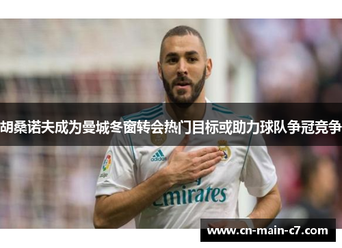 胡桑诺夫成为曼城冬窗转会热门目标或助力球队争冠竞争