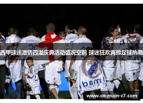 西甲球迷激情四溢庆典活动盛况空前 球迷狂欢再掀足球热潮
