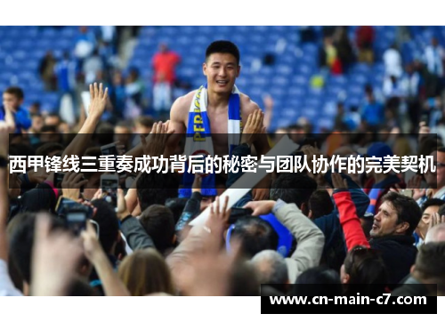 西甲锋线三重奏成功背后的秘密与团队协作的完美契机 西甲锋线三重奏成功背后的秘密与团队协作的完美契机
