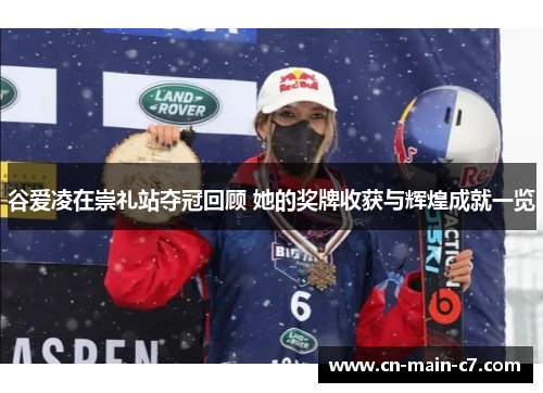 谷爱凌在崇礼站夺冠回顾 她的奖牌收获与辉煌成就一览 谷爱凌在崇礼站夺冠回顾 她的奖牌收获与辉煌成就一览