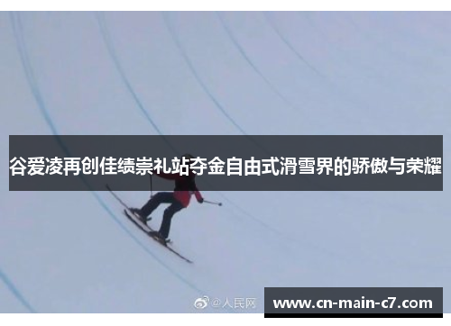 谷爱凌再创佳绩崇礼站夺金自由式滑雪界的骄傲与荣耀 谷爱凌再创佳绩崇礼站夺金自由式滑雪界的骄傲与荣耀