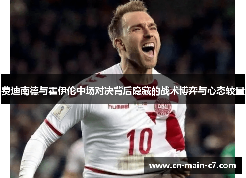 费迪南德与霍伊伦中场对决背后隐藏的战术博弈与心态较量 费迪南德与霍伊伦中场对决背后隐藏的战术博弈与心态较量