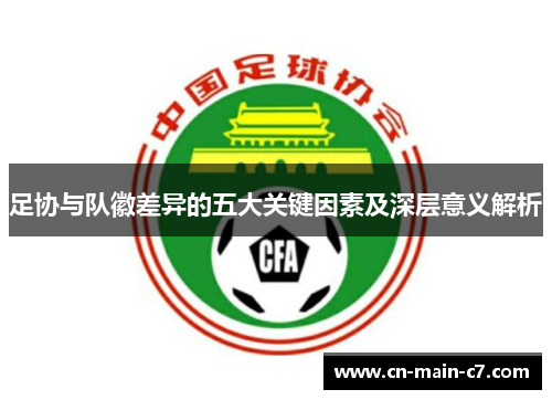 足协与队徽差异的五大关键因素及深层意义解析 足协与队徽差异的五大关键因素及深层意义解析