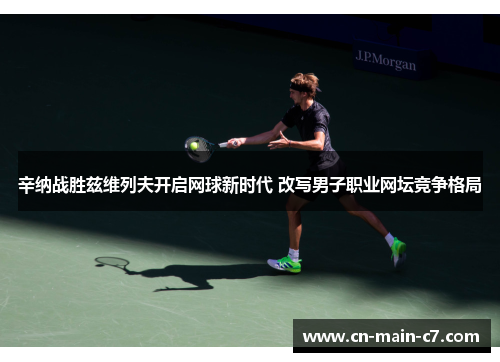 辛纳战胜兹维列夫开启网球新时代 改写男子职业网坛竞争格局