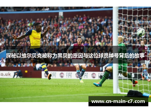 探秘以维尔贝克被称为黑贝的原因与这位球员绰号背后的故事