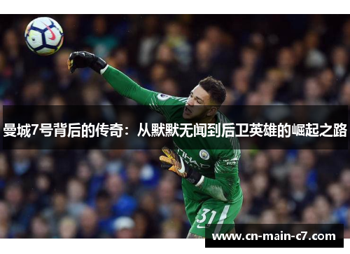 曼城7号背后的传奇：从默默无闻到后卫英雄的崛起之路