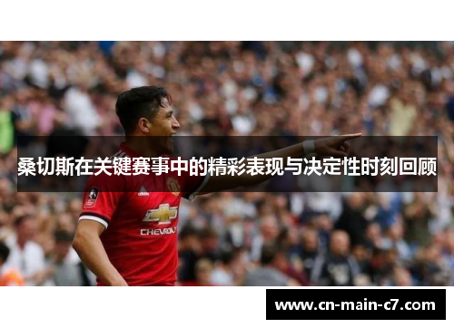 桑切斯在关键赛事中的精彩表现与决定性时刻回顾