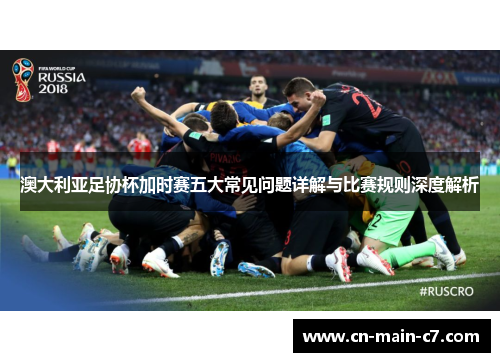 澳大利亚足协杯加时赛五大常见问题详解与比赛规则深度解析