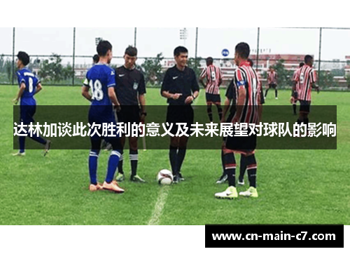 达林加谈此次胜利的意义及未来展望对球队的影响