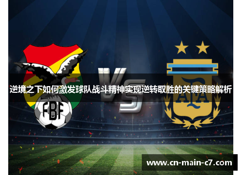 逆境之下如何激发球队战斗精神实现逆转取胜的关键策略解析 逆境之下如何激发球队战斗精神实现逆转取胜的关键策略解析
