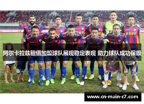 阿尔卡拉兹租借加盟球队展现稳定表现 助力球队成功保级