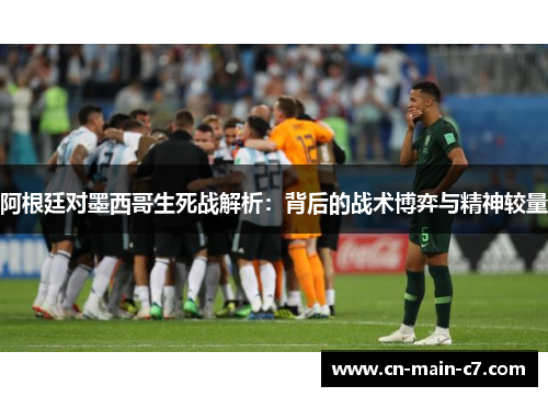 阿根廷对墨西哥生死战解析：背后的战术博弈与精神较量