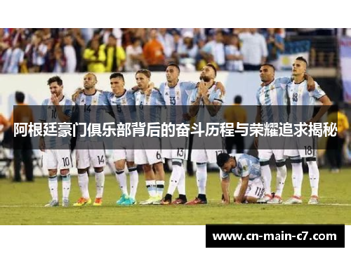 阿根廷豪门俱乐部背后的奋斗历程与荣耀追求揭秘