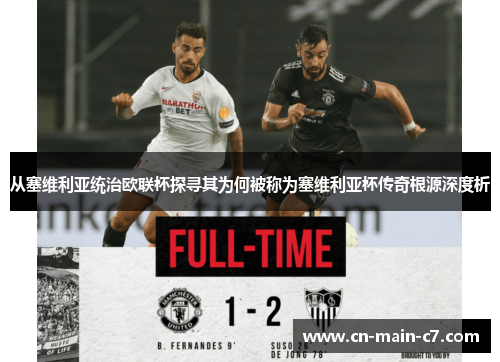 从塞维利亚统治欧联杯探寻其为何被称为塞维利亚杯传奇根源深度析 从塞维利亚统治欧联杯探寻其为何被称为塞维利亚杯传奇根源深度析