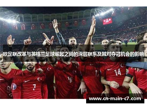 欧足联改革与英格兰足球崛起之间的深层联系及其对夺冠机会的影响 欧足联改革与英格兰足球崛起之间的深层联系及其对夺冠机会的影响