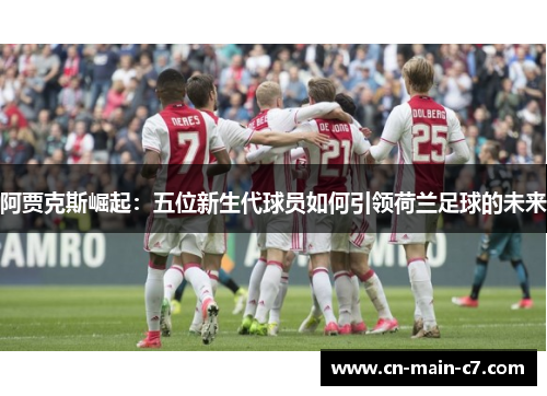 阿贾克斯崛起:五位新生代球员如何引领荷兰足球的未来 阿贾克斯崛起:五位新生代球员如何引领荷兰足球的未来