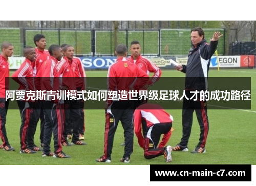 阿贾克斯青训模式如何塑造世界级足球人才的成功路径 阿贾克斯青训模式如何塑造世界级足球人才的成功路径