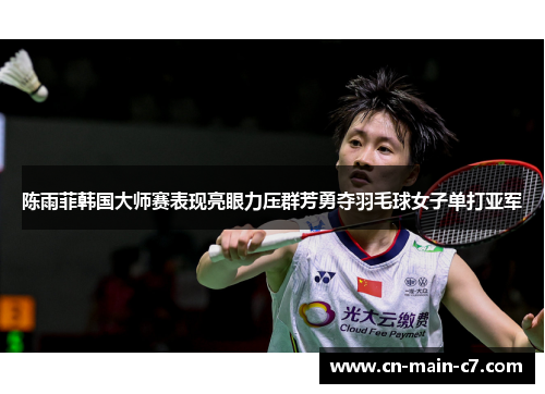 陈雨菲韩国大师赛表现亮眼力压群芳勇夺羽毛球女子单打亚军