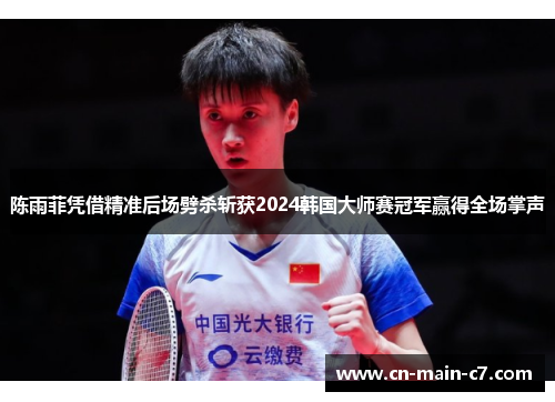 陈雨菲凭借精准后场劈杀斩获2024韩国大师赛冠军赢得全场掌声