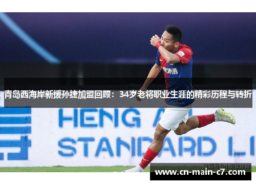 青岛西海岸新援孙捷加盟回顾:34岁老将职业生涯的精彩历程与转折 青岛西海岸新援孙捷加盟回顾:34岁老将职业生涯的精彩历程与转折