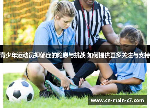 青少年运动员抑郁症的隐患与挑战 如何提供更多关注与支持