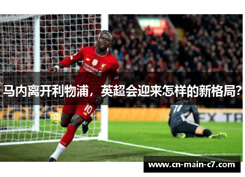 马内离开利物浦,英超会迎来怎样的新格局? 马内离开利物浦,英超会迎来怎样的新格局?