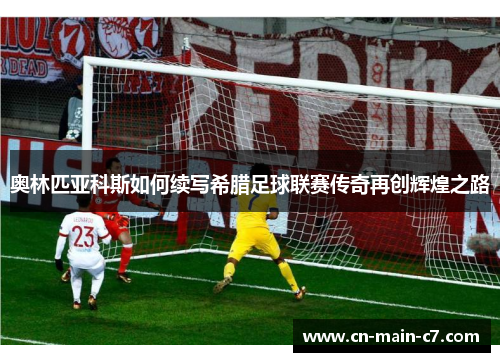 奥林匹亚科斯如何续写希腊足球联赛传奇再创辉煌之路