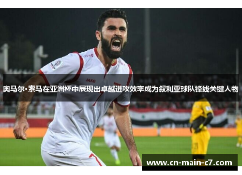 奥马尔·索马在亚洲杯中展现出卓越进攻效率成为叙利亚球队锋线关键人物