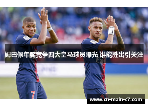 姆巴佩年薪竞争四大皇马球员曝光 谁能胜出引关注 姆巴佩年薪竞争四大皇马球员曝光 谁能胜出引关注