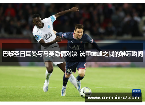 巴黎圣日耳曼与马赛激情对决 法甲巅峰之战的难忘瞬间