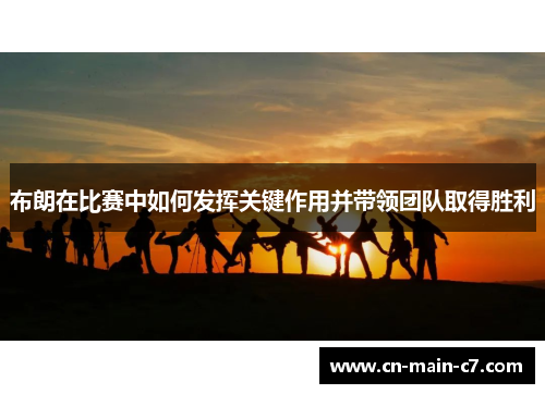 布朗在比赛中如何发挥关键作用并带领团队取得胜利