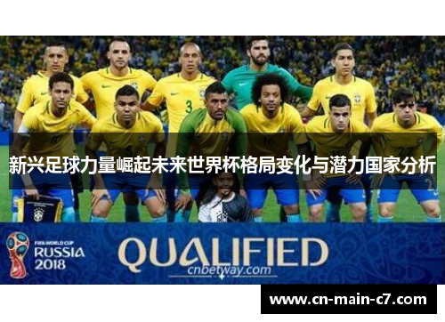 新兴足球力量崛起未来世界杯格局变化与潜力国家分析 新兴足球力量崛起未来世界杯格局变化与潜力国家分析