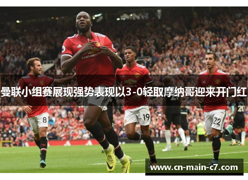 曼联小组赛展现强势表现以3-0轻取摩纳哥迎来开门红 曼联小组赛展现强势表现以3-0轻取摩纳哥迎来开门红