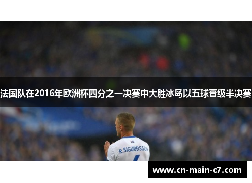 法国队在2016年欧洲杯四分之一决赛中大胜冰岛以五球晋级半决赛 法国队在2016年欧洲杯四分之一决赛中大胜冰岛以五球晋级半决赛