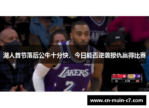 湖人首节落后公牛十分快，今日能否逆袭报仇赢得比赛