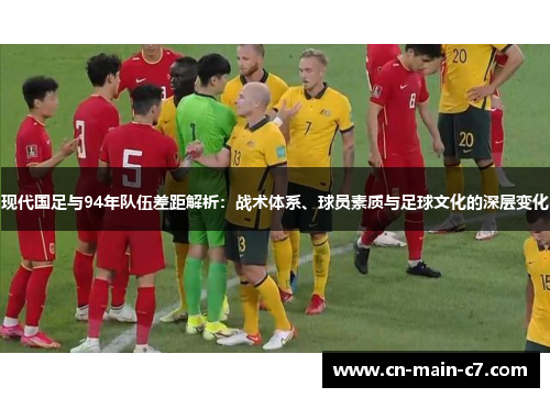 现代国足与94年队伍差距解析：战术体系、球员素质与足球文化的深层变化
