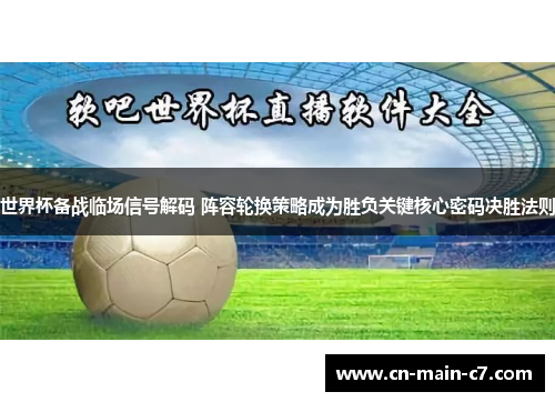 世界杯备战临场信号解码 阵容轮换策略成为胜负关键核心密码决胜法则