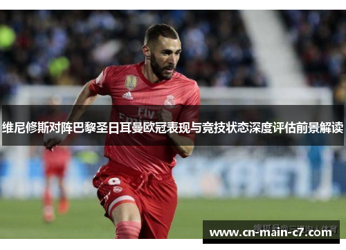 维尼修斯对阵巴黎圣日耳曼欧冠表现与竞技状态深度评估前景解读
