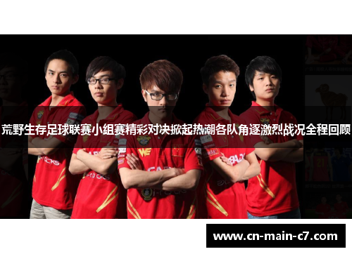 荒野生存足球联赛小组赛精彩对决掀起热潮各队角逐激烈战况全程回顾