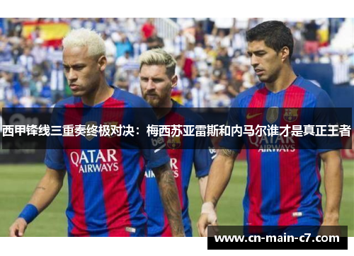 西甲锋线三重奏终极对决:梅西苏亚雷斯和内马尔谁才是真正王者 西甲锋线三重奏终极对决:梅西苏亚雷斯和内马尔谁才是真正王者