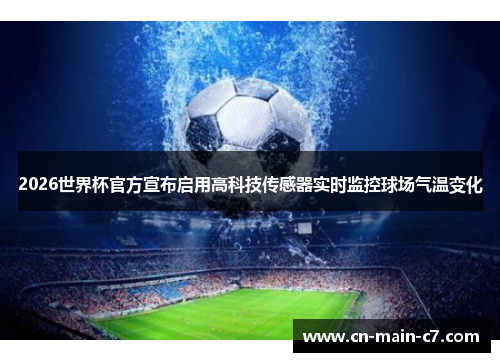 2026世界杯官方宣布启用高科技传感器实时监控球场气温变化