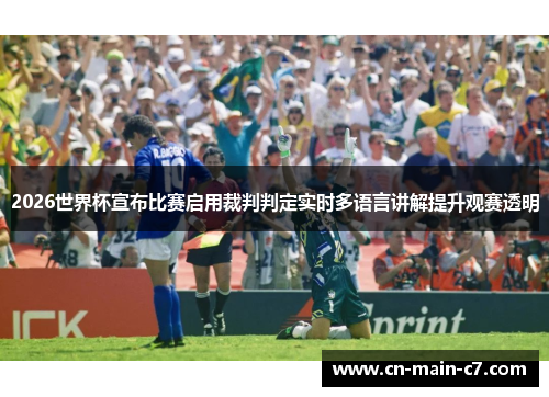 2026世界杯宣布比赛启用裁判判定实时多语言讲解提升观赛透明