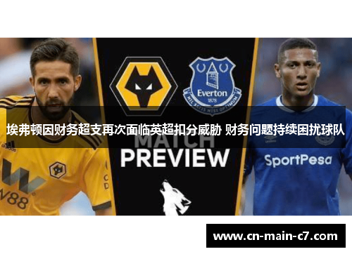 埃弗顿因财务超支再次面临英超扣分威胁 财务问题持续困扰球队