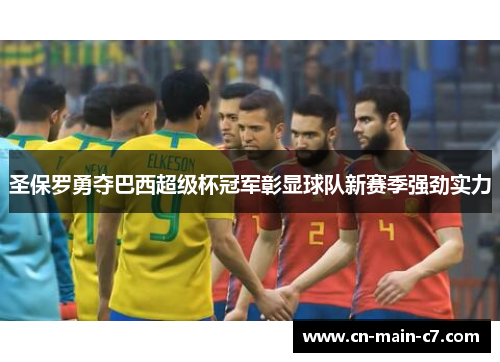 圣保罗勇夺巴西超级杯冠军彰显球队新赛季强劲实力