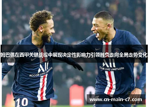 姆巴佩在西甲关键战役中展现决定性影响力引领胜负走向全局走势变化