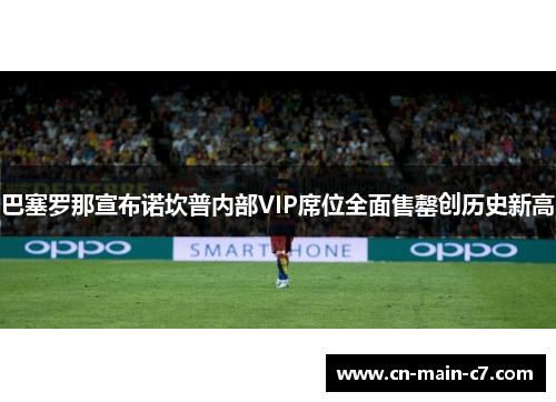 巴塞罗那宣布诺坎普内部VIP席位全面售罄创历史新高