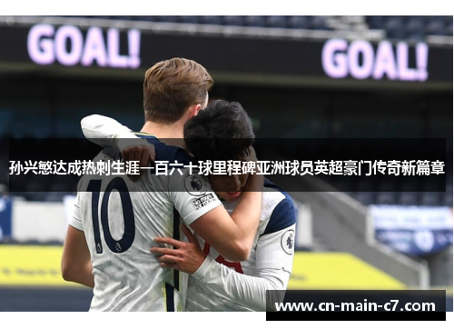 孙兴慜达成热刺生涯一百六十球里程碑亚洲球员英超豪门传奇新篇章 孙兴慜达成热刺生涯一百六十球里程碑亚洲球员英超豪门传奇新篇章