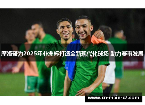 摩洛哥为2025年非洲杯打造全新现代化球场 助力赛事发展