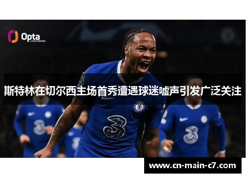 斯特林在切尔西主场首秀遭遇球迷嘘声引发广泛关注