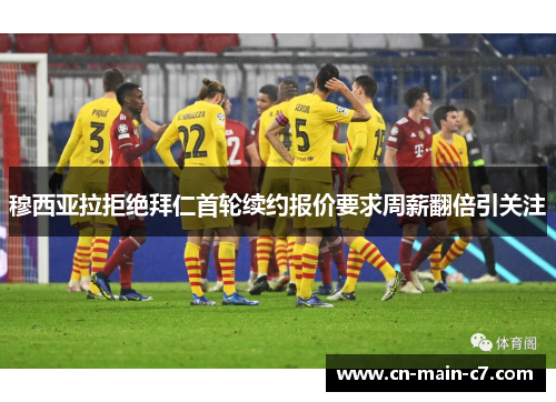 穆西亚拉拒绝拜仁首轮续约报价要求周薪翻倍引关注